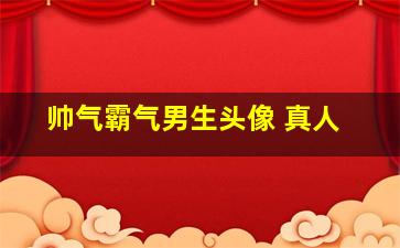 帅气霸气男生头像 真人